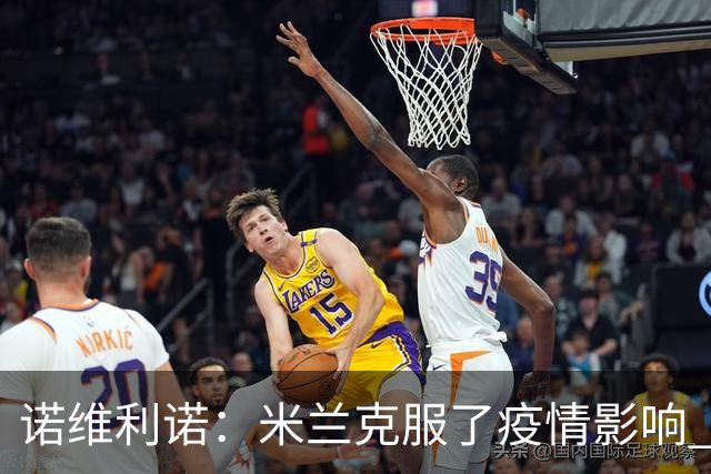 诺维利诺：米兰克服了疫情影响 看好他们夺冠